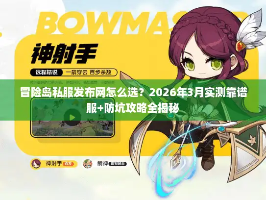 冒险岛私服发布网怎么选？2026年3月实测靠谱服+防坑攻略全揭秘
