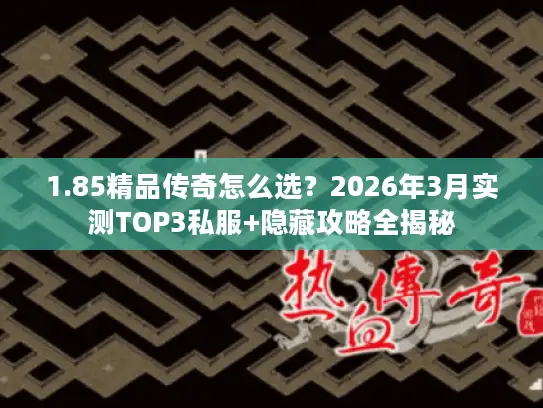 1.85精品传奇怎么选？2026年3月实测TOP3私服+隐藏攻略全揭秘