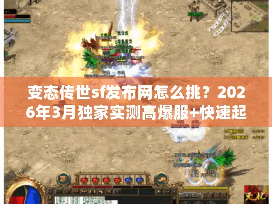 变态传世sf发布网怎么挑？2026年3月独家实测高爆服+快速起号攻略