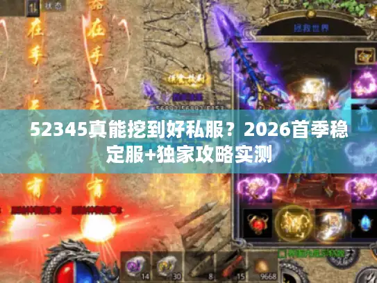 52345真能挖到好私服？2026首季稳定服+独家攻略实测