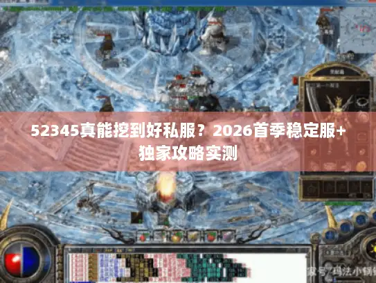 52345真能挖到好私服？2026首季稳定服+独家攻略实测