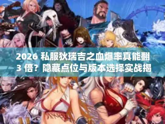 2026 私服狄瑞吉之血爆率真能翻 3 倍？隐藏点位与版本选择实战揭秘