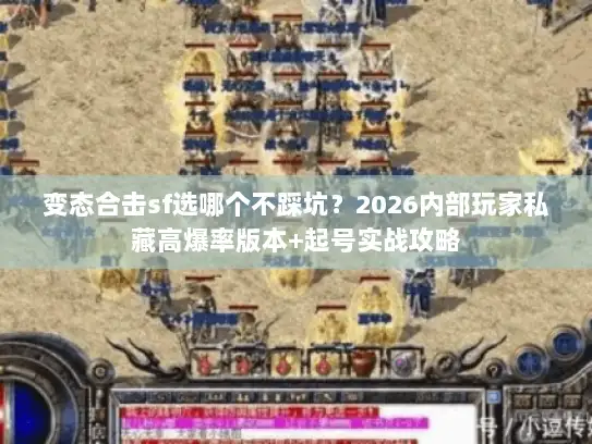 变态合击sf选哪个不踩坑？2026内部玩家私藏高爆率版本+起号实战攻略