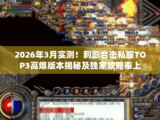 2026年3月实测!刺影合击私服TOP3高爆版本揭秘及独家攻略奉上 2026年3月实测!刺影合击私服TOP3高爆版本揭秘及独家攻略奉上