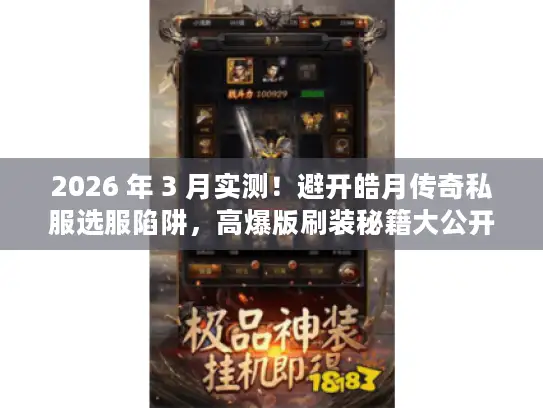 2026 年 3 月实测！避开皓月传奇私服选服陷阱，高爆版刷装秘籍大公开