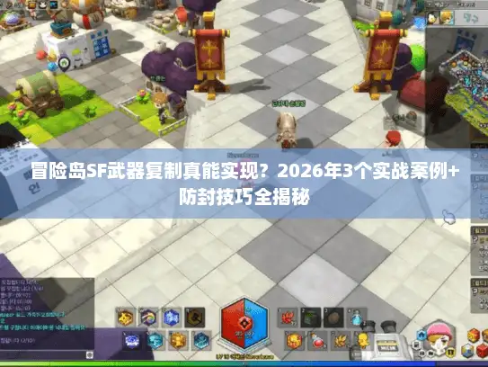 冒险岛SF武器复制真能实现？2026年3个实战案例+防封技巧全揭秘