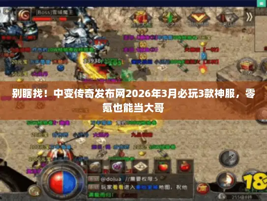 别瞎找！中变传奇发布网2026年3月必玩3款神服，零氪也能当大哥