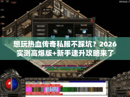 想玩热血传奇私服不踩坑？2026实测高爆版+新手速升攻略来了