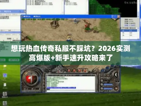 想玩热血传奇私服不踩坑？2026实测高爆版+新手速升攻略来了