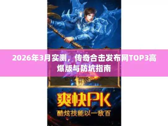 2026年3月实测，传奇合击发布网TOP3高爆版与防坑指南