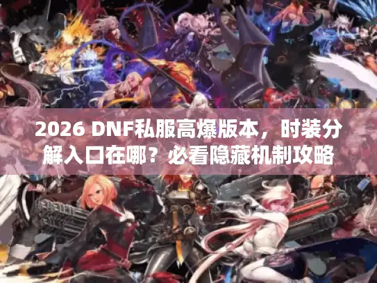 2026 DNF私服高爆版本，时装分解入口在哪？必看隐藏机制攻略