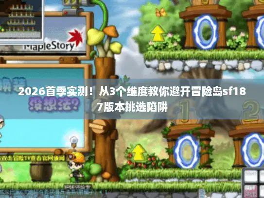 2026首季实测！从3个维度教你避开冒险岛sf187版本挑选陷阱