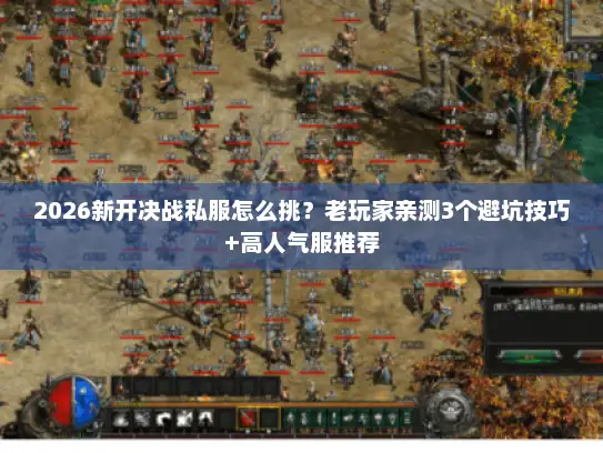2026新开决战私服怎么挑？老玩家亲测3个避坑技巧+高人气服推荐