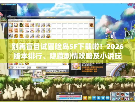 别再盲目试冒险岛SF下载啦！2026版本排行、隐藏剧情攻略及小说玩法揭秘