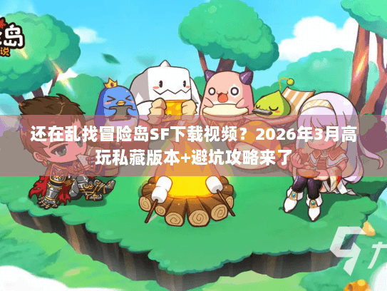 还在乱找冒险岛SF下载视频?2026年3月高玩私藏版本+避坑攻略来了 还在乱找冒险岛SF下载视频?2026年3月高玩私藏版本+避坑攻略来了