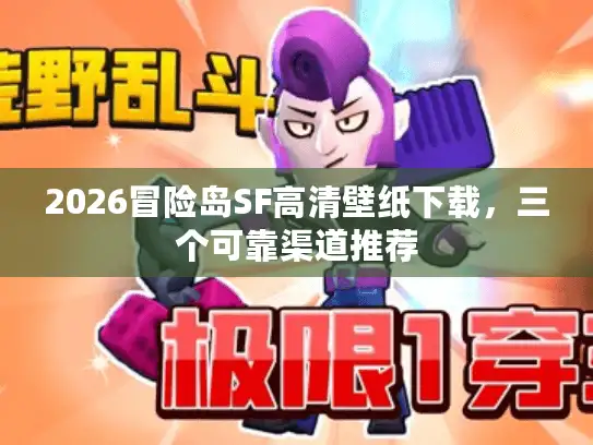 2026冒险岛SF高清壁纸下载，三个可靠渠道推荐