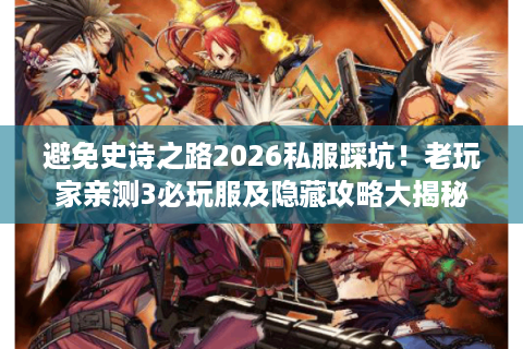 避免史诗之路2026私服踩坑!老玩家亲测3必玩服及隐藏攻略大揭秘 避免史诗之路2026私服踩坑!老玩家亲测3必玩服及隐藏攻略大揭秘