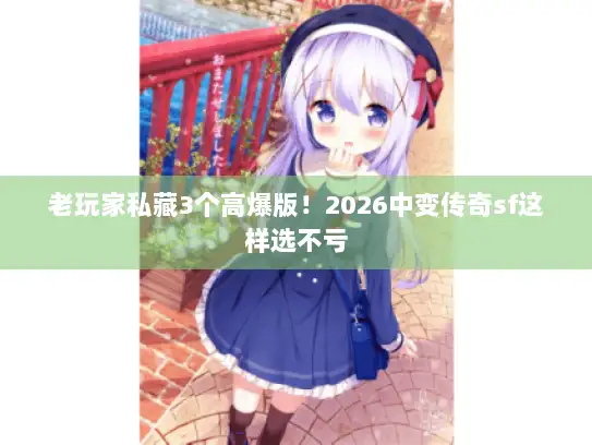 老玩家私藏3个高爆版！2026中变传奇sf这样选不亏