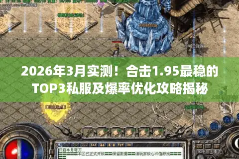 2026年3月实测！合击1.95最稳的TOP3私服及爆率优化攻略揭秘