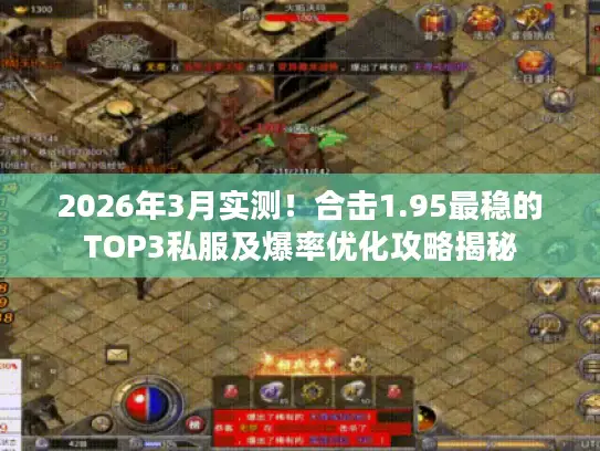 2026年3月实测！合击1.95最稳的TOP3私服及爆率优化攻略揭秘