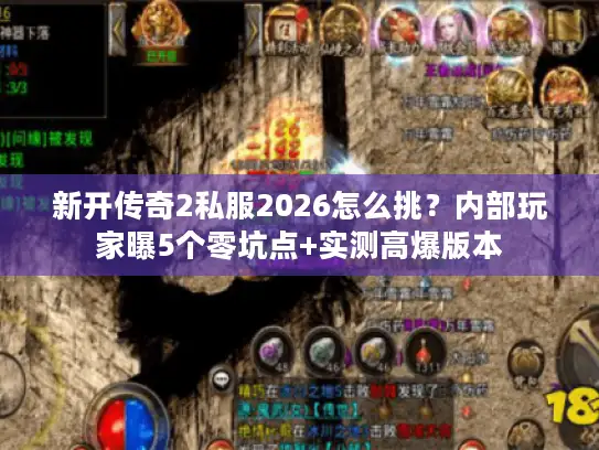 新开传奇2私服2026怎么挑？内部玩家曝5个零坑点+实测高爆版本