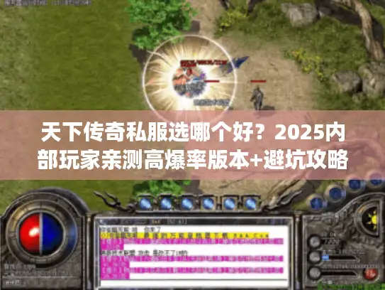 天下传奇私服选哪个好?2025内部玩家亲测高爆率版本+避坑攻略全公开 天下传奇私服选哪个好?2025内部玩家亲测高爆率版本+避坑攻略全公开