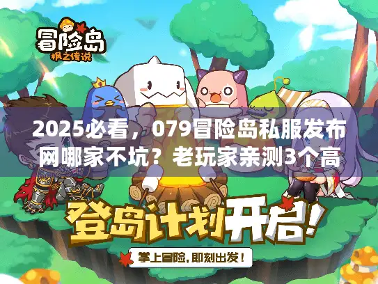 2025必看，079冒险岛私服发布网哪家不坑？老玩家亲测3个高爆服