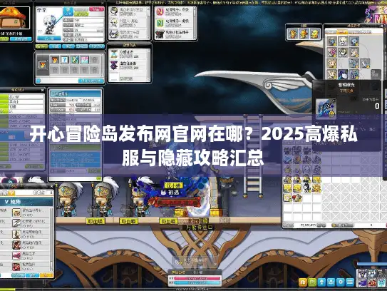 开心冒险岛发布网官网在哪？2025高爆私服与隐藏攻略汇总
