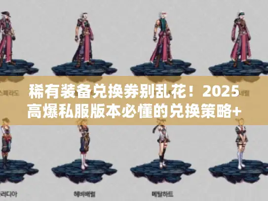 稀有装备兑换券别乱花！2025高爆私服版本必懂的兑换策略+版本推荐