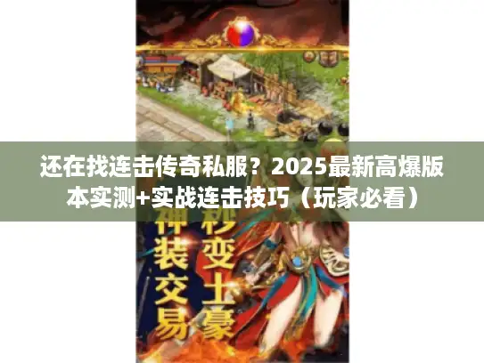 还在找连击传奇私服？2025最新高爆版本实测+实战连击技巧（玩家必看）