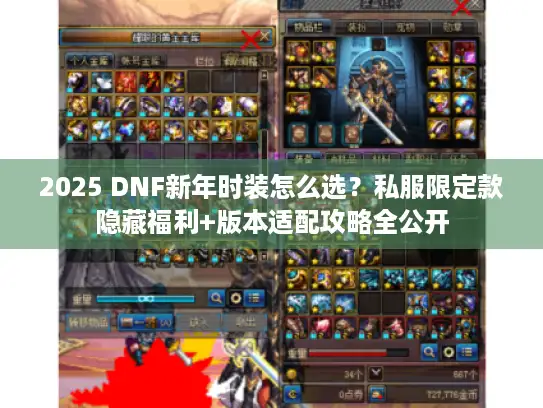 2025 DNF新年时装怎么选？私服限定款隐藏福利+版本适配攻略全公开
