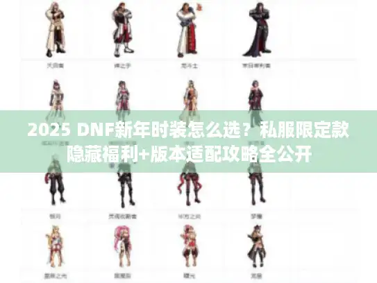 2025 DNF新年时装怎么选？私服限定款隐藏福利+版本适配攻略全公开