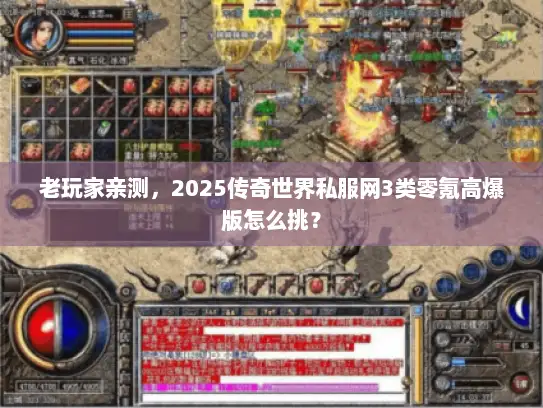 老玩家亲测，2025传奇世界私服网3类零氪高爆版怎么挑？