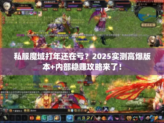 私服魔域打年还在亏？2025实测高爆版本+内部稳赚攻略来了！