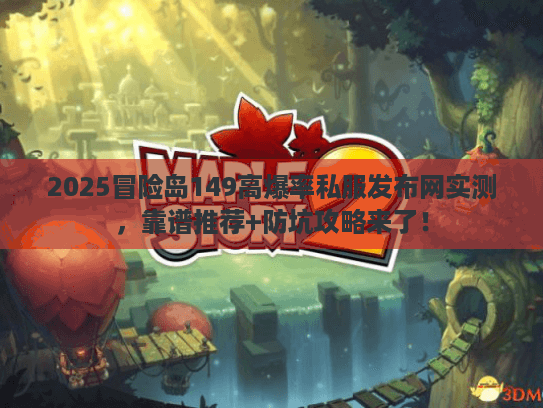 2025冒险岛149高爆率私服发布网实测，靠谱推荐+防坑攻略来了！