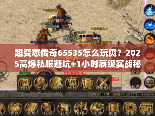 超变态传奇65535怎么玩爽?2025高爆私服避坑+1小时满级实战秘籍 超变态传奇65535怎么玩爽?2025高爆私服避坑+1小时满级实战秘籍