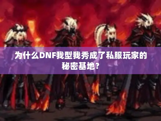 为什么DNF我型我秀成了私服玩家的秘密基地？