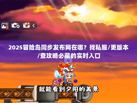 2025冒险岛同步发布网在哪？找私服/更版本/查攻略必藏的实时入口