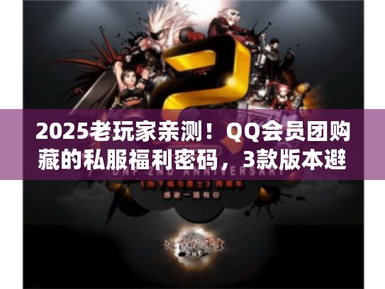 2025老玩家亲测!QQ会员团购藏的私服福利密码,3款版本避坑高爆攻略 2025老玩家亲测!QQ会员团购藏的私服福利密码,3款版本避坑高爆攻略