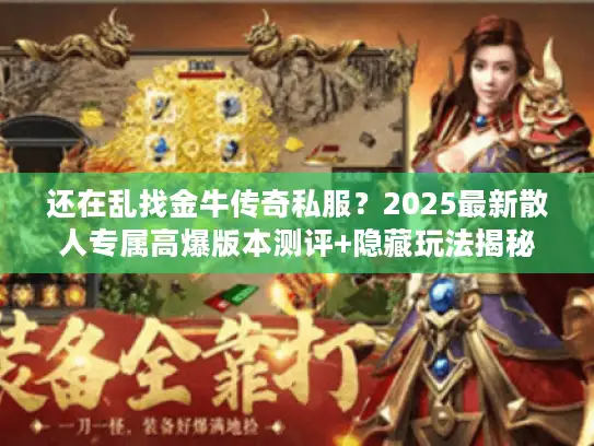 还在乱找金牛传奇私服？2025最新散人专属高爆版本测评+隐藏玩法揭秘