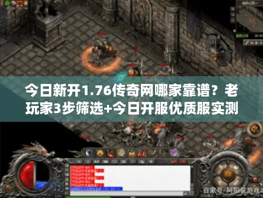 今日新开1.76传奇网哪家靠谱？老玩家3步筛选+今日开服优质服实测
