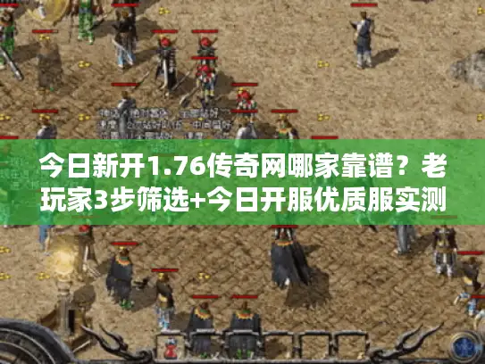 今日新开1.76传奇网哪家靠谱？老玩家3步筛选+今日开服优质服实测