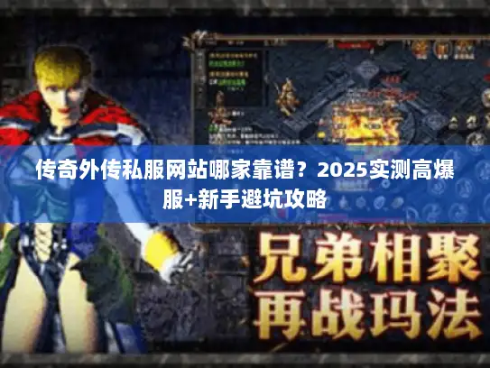 传奇外传私服网站哪家靠谱？2025实测高爆服+新手避坑攻略