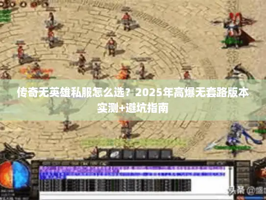 传奇无英雄私服怎么选？2025年高爆无套路版本实测+避坑指南