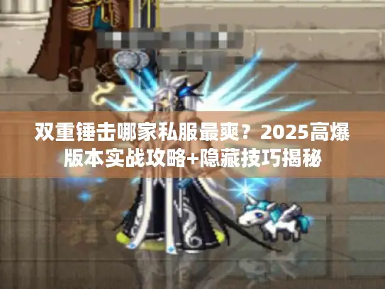 双重锤击哪家私服最爽？2025高爆版本实战攻略+隐藏技巧揭秘