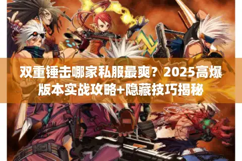 双重锤击哪家私服最爽？2025高爆版本实战攻略+隐藏技巧揭秘