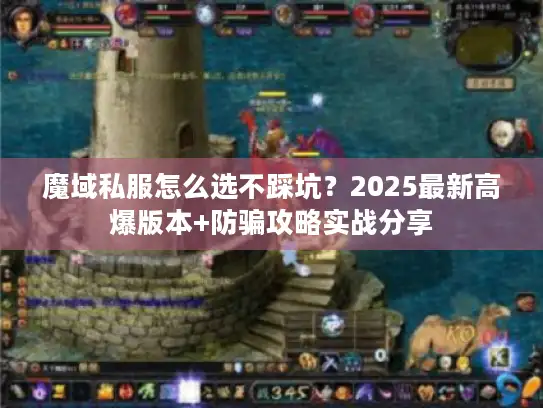 魔域私服怎么选不踩坑?2025最新高爆版本+防骗攻略实战分享 魔域私服怎么选不踩坑?2025最新高爆版本+防骗攻略实战分享