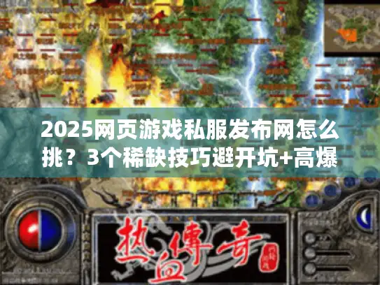 2025网页游戏私服发布网怎么挑？3个稀缺技巧避开坑+高爆率版本实测