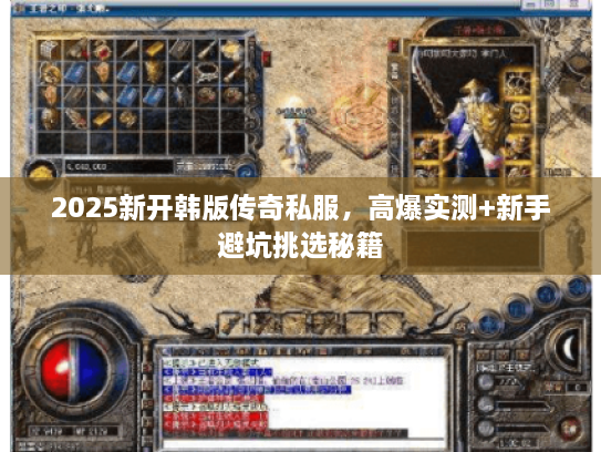 2025新开韩版传奇私服，高爆实测+新手避坑挑选秘籍