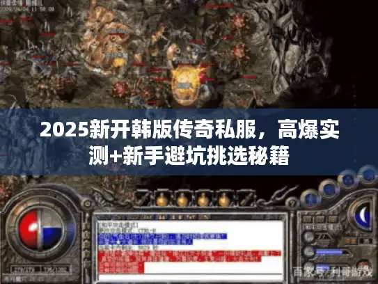 2025新开韩版传奇私服，高爆实测+新手避坑挑选秘籍